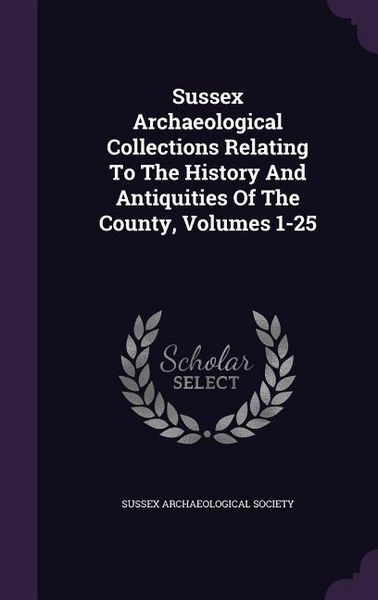 Produktbild: Sussex Archaeological Collections Relating To The History And Antiquities Of The County, Volumes 1-25