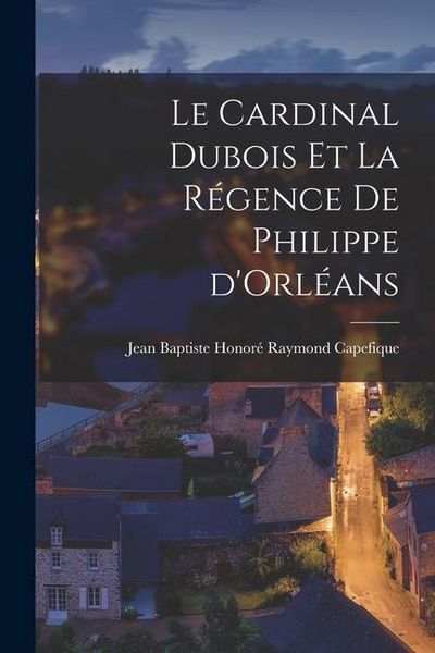 Produktbild: Le cardinal Dubois et la r&eacute;gence de Philippe d'Orl&eacute;ans