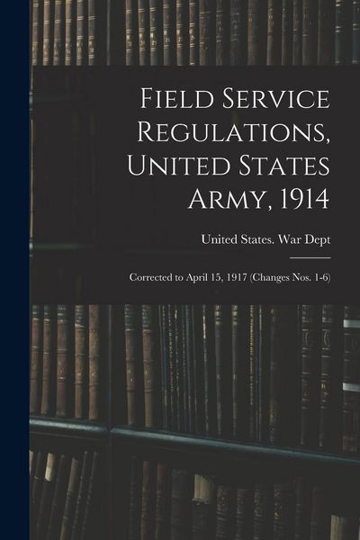 Produktbild: Field Service Regulations, United States Army, 1914: Corrected to April 15, 1917 (changes nos. 1-6)