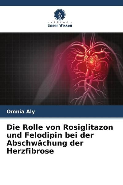 Die Rolle von Rosiglitazon und Felodipin bei der Abschwächung der Herzfibrose, Taschenbuch von Omnia Aly, Verlag Unser Wissen, 9786205698143