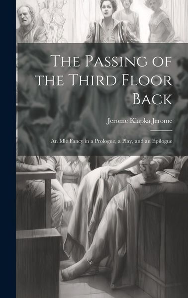 Produktbild: The Passing of the Third Floor Back; An Idle Fancy in a Prologue, a Play, and an Epilogue