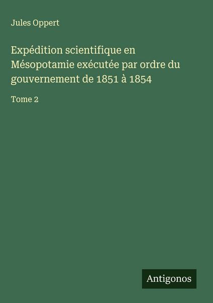 Produktbild: Exp&eacute;dition scientifique en M&eacute;sopotamie ex&eacute;cut&eacute;e par ordre du gouvernement de 1851 &agrave; 1854
