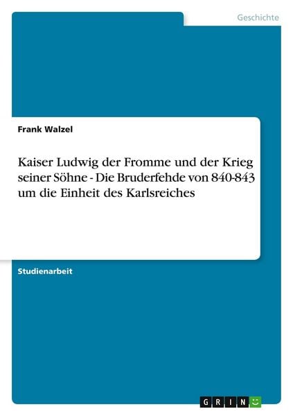 Produktbild: Kaiser Ludwig der Fromme und der Krieg seiner S&ouml;hne - Die Bruderfehde von 840-843 um die Einheit des Karlsreiches