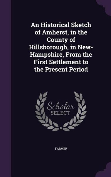 Produktbild: An Historical Sketch of Amherst, in the County of Hillsborough, in New-Hampshire, From the First Settlement to the Present Period