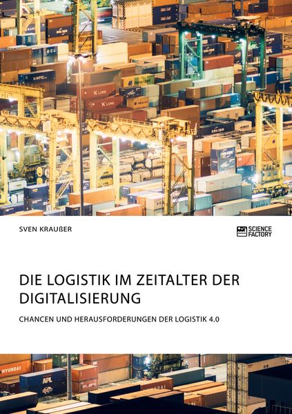 Die Logistik im Zeitalter der Digitalisierung. Chancen und Herausforderungen der Logistik 4.0, Taschenbuch von Sven Krausser, ScienceFactory,