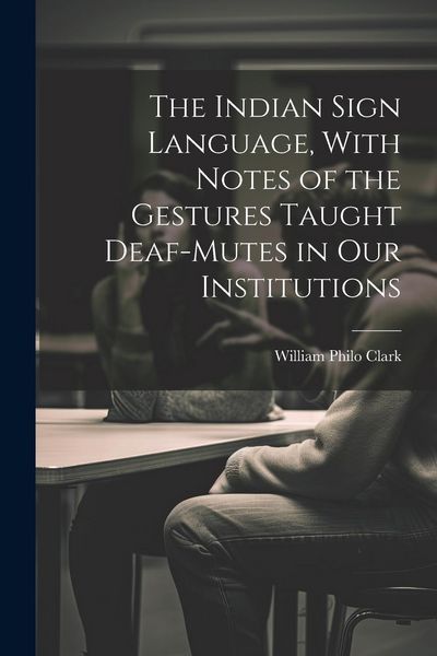 Produktbild: The Indian Sign Language, With Notes of the Gestures Taught Deaf-Mutes in Our Institutions