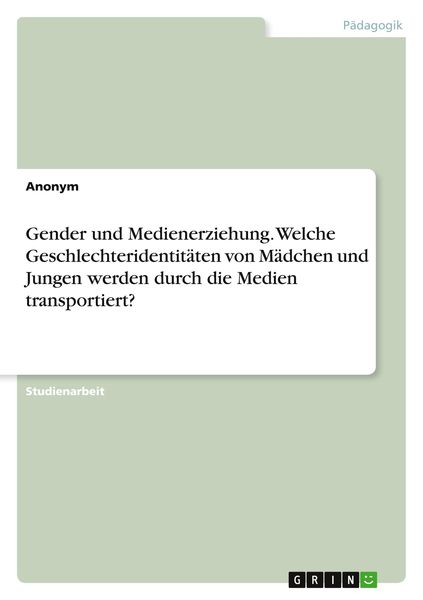 Gender und Medienerziehung. Welche Geschlechteridentitäten von Mädchen und Jungen werden durch die Medien transportiert?, Taschenbuch von , GRIN,