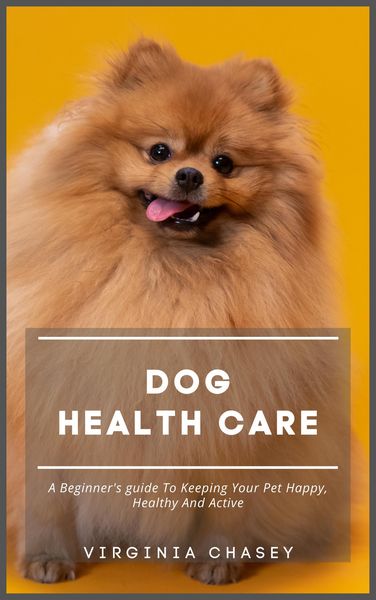 Produktbild: Dog Health Care - A Beginner's Guide To Keeping Your Pet Happy, Healthy And Active