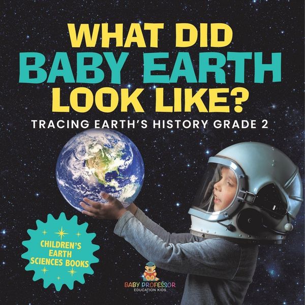 Produktbild: What Did Baby Earth Look Like? Tracing Earth's History Grade 2 | Children's Earth Sciences Books
