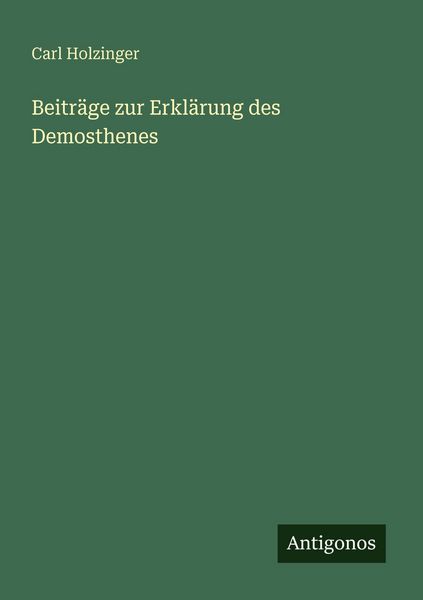 Beiträge zur Erklärung des Demosthenes, Taschenbuch von Carl Holzinger, Antigonos Verlag, 9783563947319