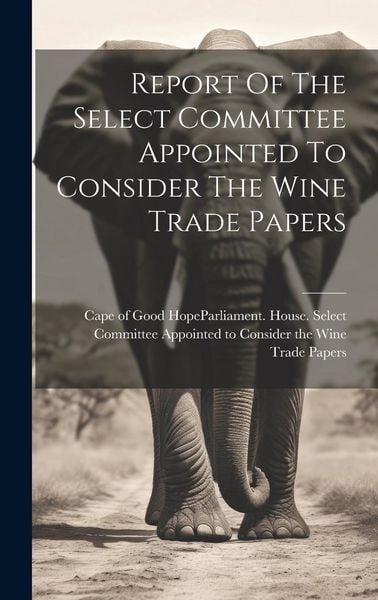 Produktbild: Report Of The Select Committee Appointed To Consider The Wine Trade Papers