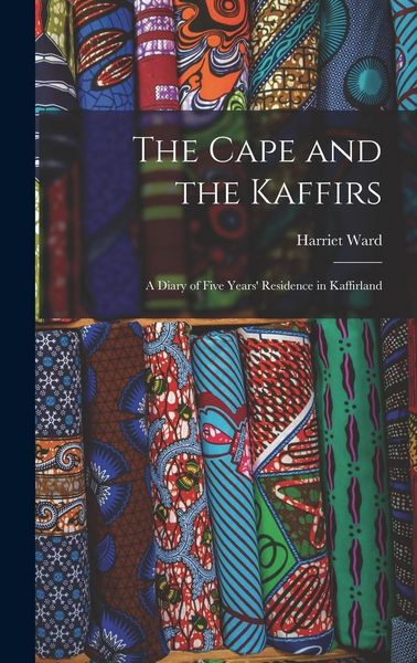 Produktbild: The Cape and the Kaffirs: A Diary of Five Years' Residence in Kaffirland
