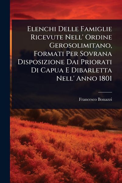 Produktbild: Elenchi Delle Famiglie Ricevute Nell' Ordine Gerosolimitano, Formati Per Sovrana Disposizione Dai Priorati Di Capua E Dibarletta Nell' Anno 1801