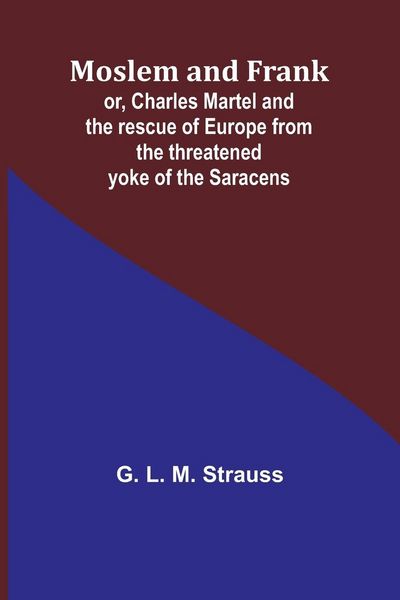 Produktbild: Moslem and Frank; or, Charles Martel and the rescue of Europe from the threatened yoke of the Saracens
