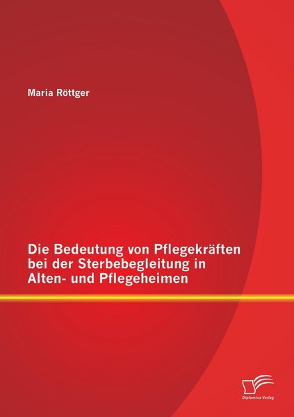 Produktbild: Die Bedeutung von Pflegekr&auml;ften bei der Sterbebegleitung in Alten- und Pflegeheimen