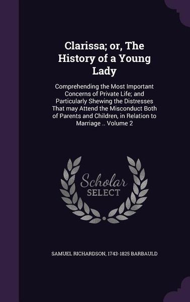 Produktbild: Clarissa; or, The History of a Young Lady: Comprehending the Most Important Concerns of Private Life; and Particularly Shewing the Distresses That may