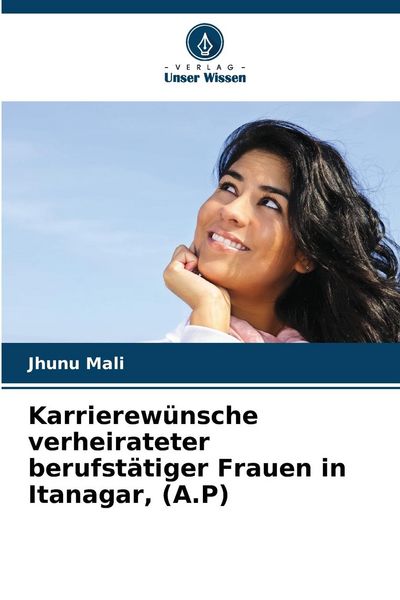 Karrierewünsche verheirateter berufstätiger Frauen in Itanagar, (A.P), Taschenbuch von Jhunu Mali, Verlag Unser Wissen, 9786207495528