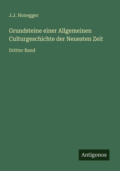 Grundsteine einer Allgemeinen Culturgeschichte der Neuesten Zeit, Taschenbuch von J. J. Honegger, Antigonos Verlag, 9783386417662