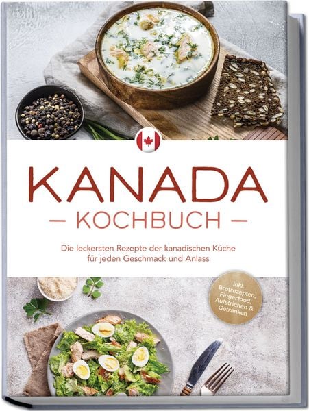 Produktbild: Kanada Kochbuch: Die leckersten Rezepte der kanadischen K&uuml;che f&uuml;r jeden Geschmack und Anlass - inkl. Brotrezepten, Fingerfood, Aufstrichen & Getr&auml;nken