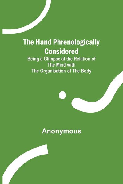 Produktbild: The Hand Phrenologically Considered; Being a Glimpse at the Relation of the Mind with the Organisation of the Body