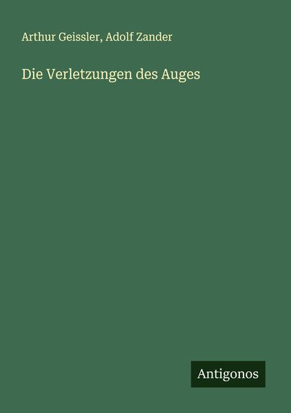 Die Verletzungen des Auges, Taschenbuch von Arthur Geissler , Adolf Zander, Antigonos Verlag, 9783386369206