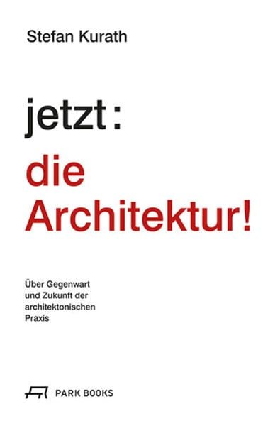 jetzt: die Architektur! Über Gegenwart und Zukunft der architektonischen Praxis
