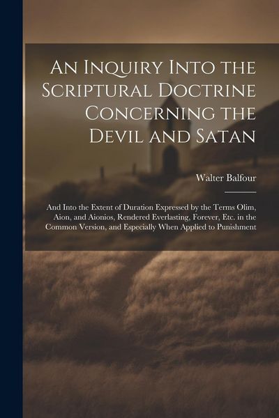 Produktbild: An Inquiry Into the Scriptural Doctrine Concerning the Devil and Satan: And Into the Extent of Duration Expressed by the Terms Olim, Aion, and Aionios