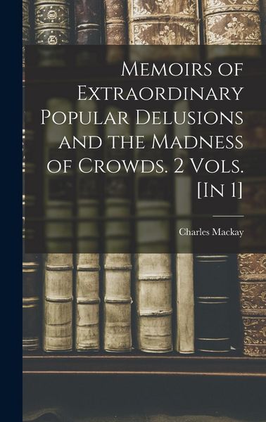 Produktbild: Memoirs of Extraordinary Popular Delusions and the Madness of Crowds. 2 Vols. [In 1]