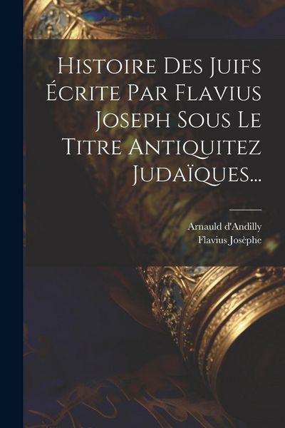 Produktbild: Histoire Des Juifs &Eacute;crite Par Flavius Joseph Sous Le Titre Antiquitez Juda&iuml;ques...