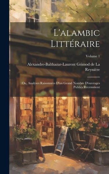 Produktbild: L'alambic litt&eacute;raire; ou, Analyses raisonn&eacute;es d'un grand nombre d'ouvrages publi&eacute;s r&eacute;cemment; Volume 1