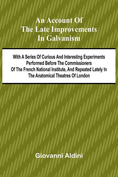 Produktbild: An Account of the Late Improvements in Galvanism; With a Series of Curious and Interesting Experiments Performed Before the Commissioners of the Frenc