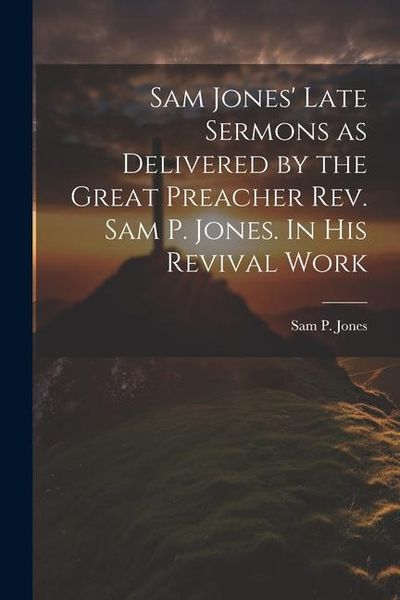 Produktbild: Sam Jones' Late Sermons as Delivered by the Great Preacher Rev. Sam P. Jones. In His Revival Work
