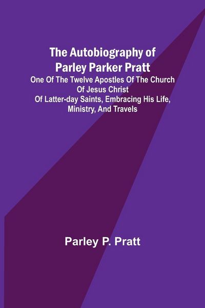 Produktbild: The Autobiography of Parley Parker Pratt ; One of the Twelve Apostles of the Church of Jesus Christ of Latter-Day Saints, Embracing His Life, Ministry
