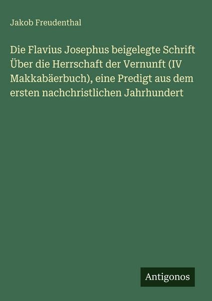 Produktbild: Die Flavius Josephus beigelegte Schrift &Uuml;ber die Herrschaft der Vernunft (IV Makkab&auml;erbuch), eine Predigt aus dem ersten nachchristlichen Jahrhundert