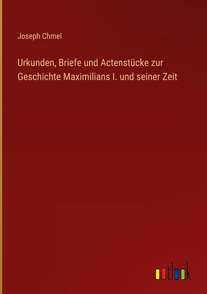Produktbild: Urkunden, Briefe und Actenst&uuml;cke zur Geschichte Maximilians I. und seiner Zeit