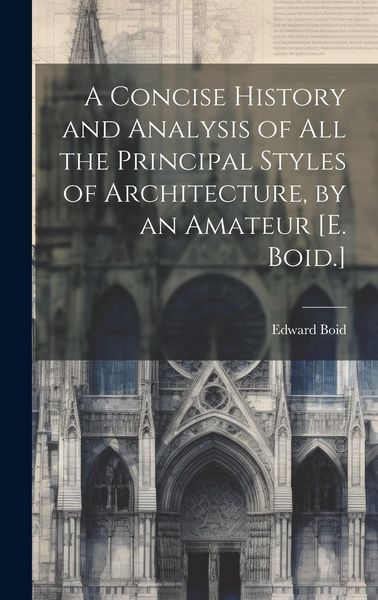 Produktbild: A Concise History and Analysis of All the Principal Styles of Architecture, by an Amateur [E. Boid.]