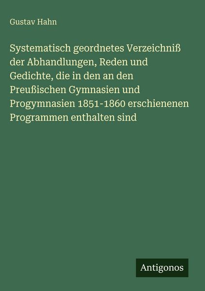 Produktbild: Systematisch geordnetes Verzeichni&szlig; der Abhandlungen, Reden und Gedichte, die in den an den Preu&szlig;ischen Gymnasien und Progymnasien 1851-1860 erschiene