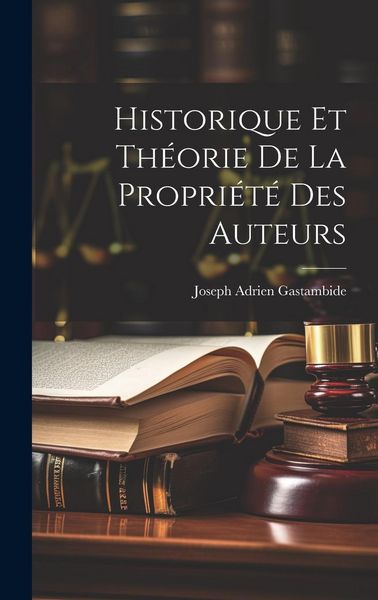 Produktbild: Historique Et Th&eacute;orie De La Propri&eacute;t&eacute; Des Auteurs