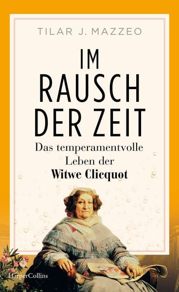 Im Rausch der Zeit. Das temperamentvolle Leben der Witwe Clicquot, Gebundene Ausgabe von Tilar Mazzeo, HarperCollins Hardcover, 978-3-365-00855-3