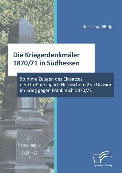 Produktbild: Die Kriegerdenkm&auml;ler 1870/71 in S&uuml;dhessen: Stumme Zeugen des Einsatzes der Gro&szlig;herzoglich Hessischen (25.) Division im Krieg gegen Frankreich 1870/71