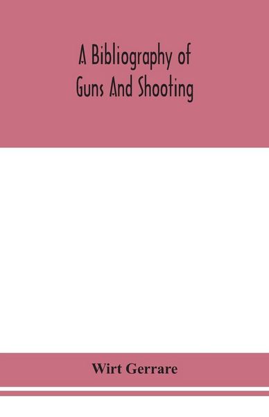 Produktbild: A Bibliography Of Guns And Shooting, Being A List Of Ancient And Modern English And Foreign Books Relating To Firearms And Their Use, And To The Compo