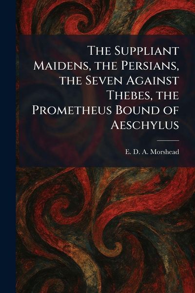 Produktbild: The Suppliant Maidens, the Persians, the Seven Against Thebes, the Prometheus Bound of Aeschylus