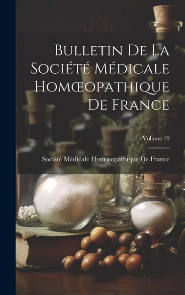 Produktbild: Bulletin De La Soci&eacute;t&eacute; M&eacute;dicale Homoeopathique De France; Volume 19