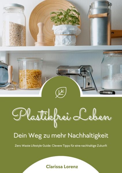 Produktbild: Plastikfrei Leben: Dein Weg zu mehr Nachhaltigkeit (Zero Waste Lifestyle Guide: Clevere Tipps f&uuml;r eine nachhaltige Zukunft)