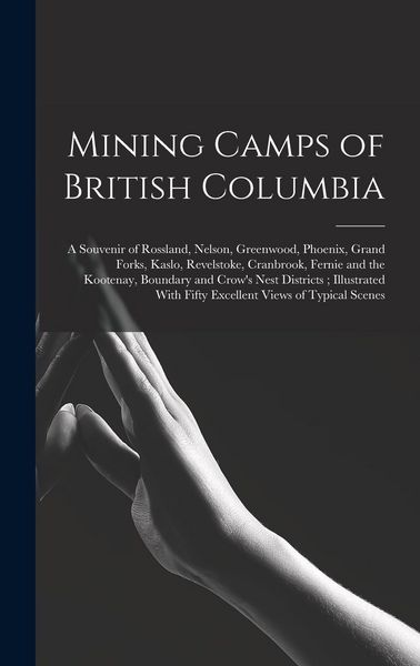 Produktbild: Mining Camps of British Columbia: A Souvenir of Rossland, Nelson, Greenwood, Phoenix, Grand Forks, Kaslo, Revelstoke, Cranbrook, Fernie and the Kooten