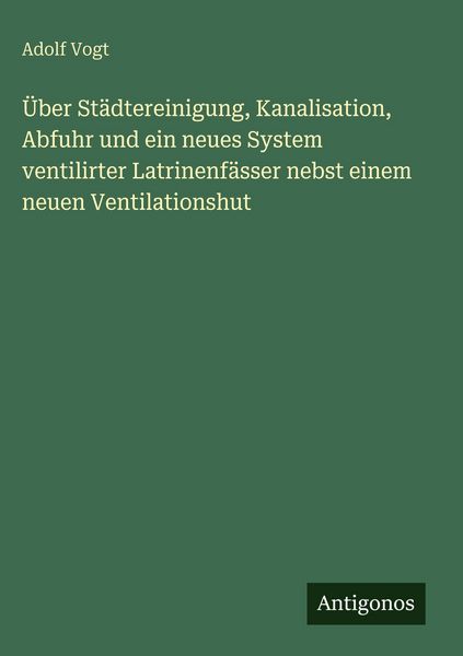 Produktbild: &Uuml;ber St&auml;dtereinigung, Kanalisation, Abfuhr und ein neues System ventilirter Latrinenf&auml;sser nebst einem neuen Ventilationshut