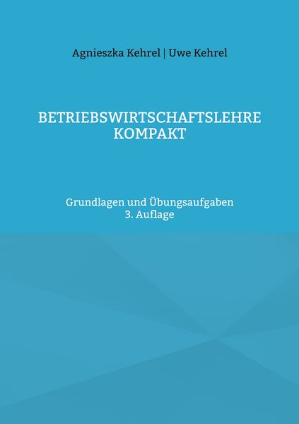 Betriebswirtschaftslehre kompakt, Taschenbuch von Uwe Kehrel , Agnieszka Kehrel, BoD – Books on Demand, 9783754336830