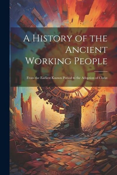 Produktbild: A History of the Ancient Working People: From the Earliest Known Period to the Adoption of Christ