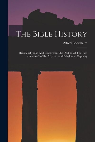 Produktbild: The Bible History: History Of Judah And Israel From The Decline Of The Two Kingtoms To The Assyrian And Babylonian Captivity