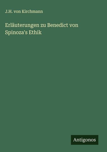 Erläuterungen zu Benedict von Spinoza's Ethik, Gebundene Ausgabe von J. H. Kirchmann, Antigonos Verlag, 978-3-563-13803-8